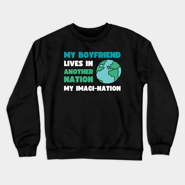 MY BOYFRIEND LIVES IN ANOTHER NATION, MY IMAGI NATION Crewneck Sweatshirt by apparel.tolove@gmail.com